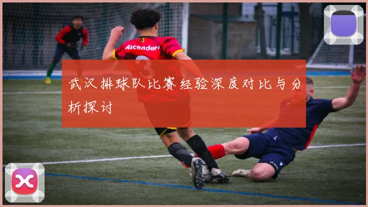 武汉排球队比赛经验深度对比与分析探讨