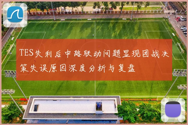 TES失利后中路联动问题显现团战决策失误原因深度分析与复盘