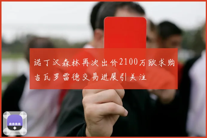 诺丁汉森林再次出价2100万欧求购吉瓦罗雷德交易进展引关注