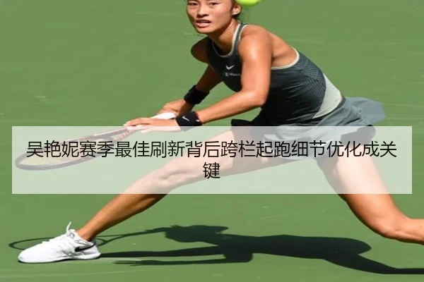 吴艳妮赛季最佳刷新背后跨栏起跑细节优化成关键